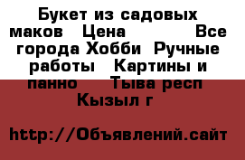  Букет из садовых маков › Цена ­ 6 000 - Все города Хобби. Ручные работы » Картины и панно   . Тыва респ.,Кызыл г.